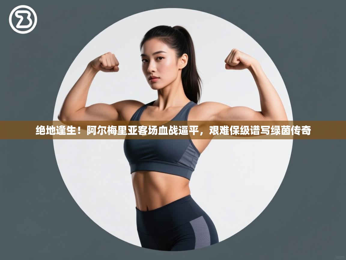 绝地逢生！阿尔梅里亚客场血战逼平，艰难保级谱写绿茵传奇  第1张