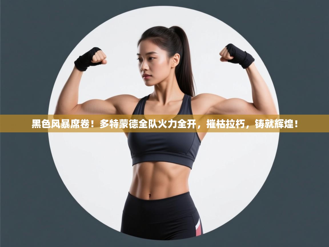 黑色风暴席卷！多特蒙德全队火力全开，摧枯拉朽，铸就辉煌！  第1张