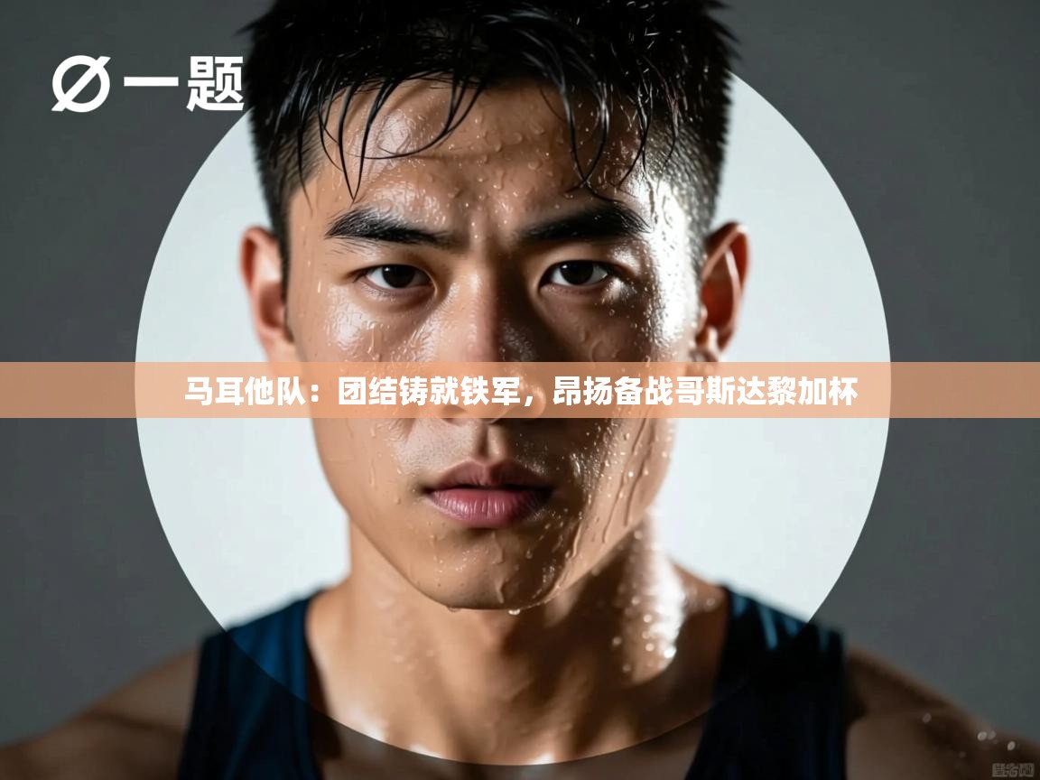 马耳他队：团结铸就铁军，昂扬备战哥斯达黎加杯  第1张