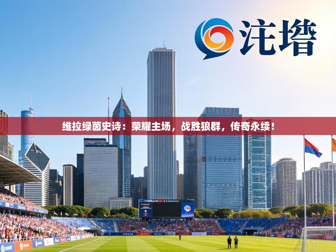维拉绿茵史诗：荣耀主场，战胜狼群，传奇永续！  第1张