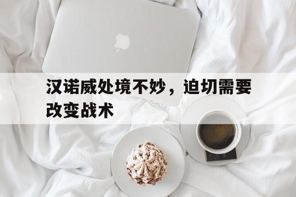 开云体育-汉诺威处境不妙，迫切需要改变战术的简单介绍